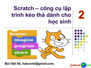 Scratch – công cụ lập
trình kéo thả dành cho
học sinh
Bùi Việt Hà, habuiviet@gmail.com,
 