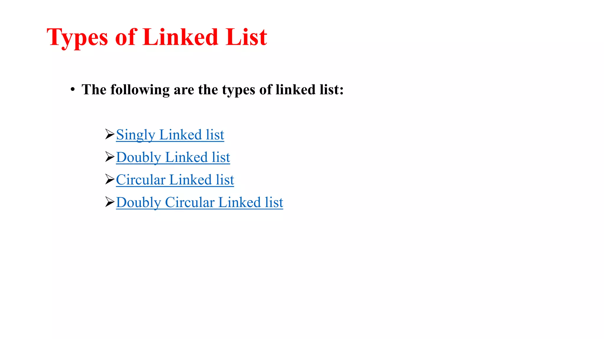Types of Linked List
• The following are the types of linked list:
Singly Linked list
Doubly Linked list
Circular Linked list
Doubly Circular Linked list
 