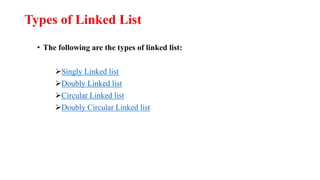 Types of Linked List
• The following are the types of linked list:
Singly Linked list
Doubly Linked list
Circular Linked list
Doubly Circular Linked list
 
