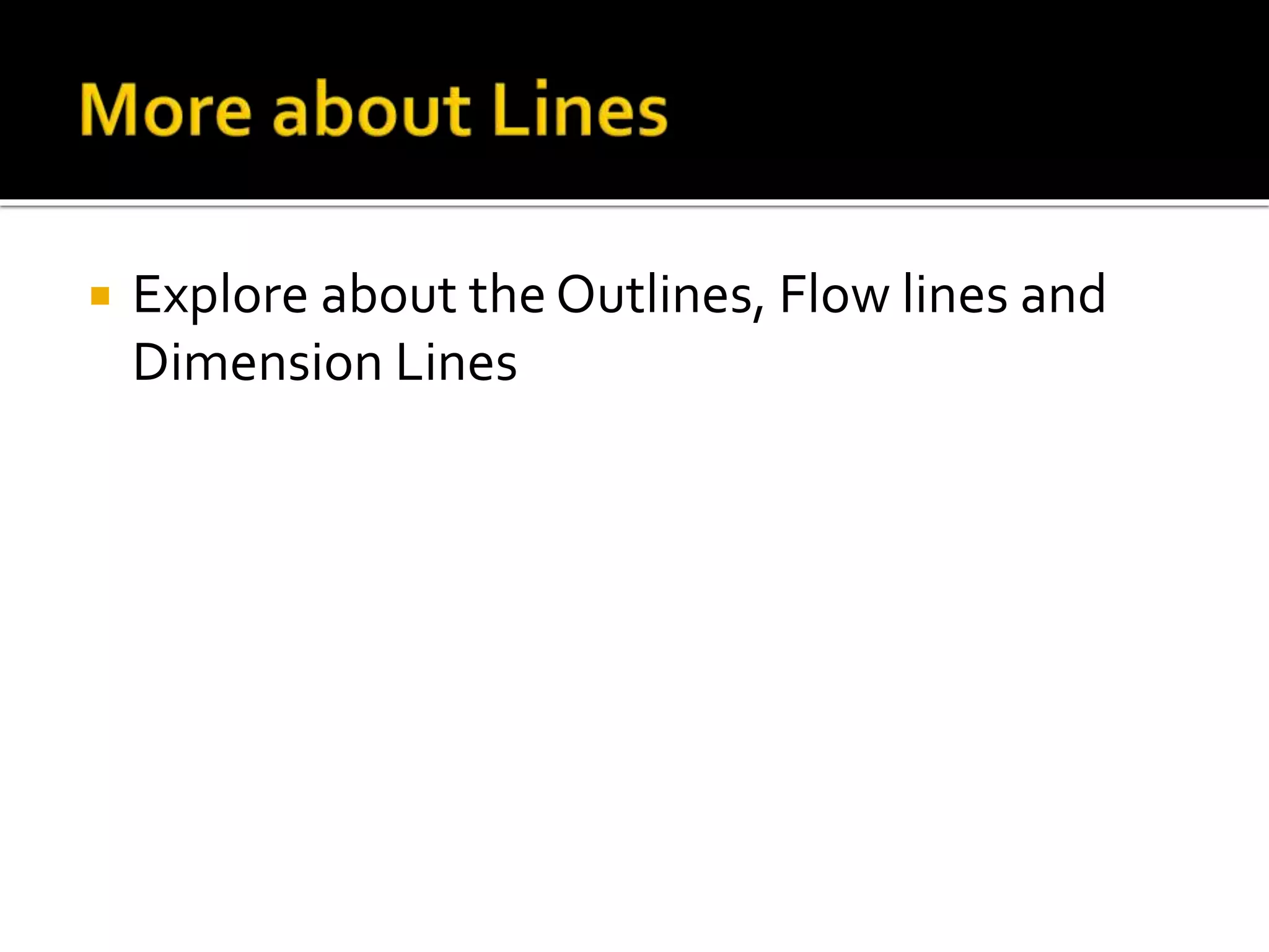  Explore about the Outlines, Flow lines and
Dimension Lines
 
