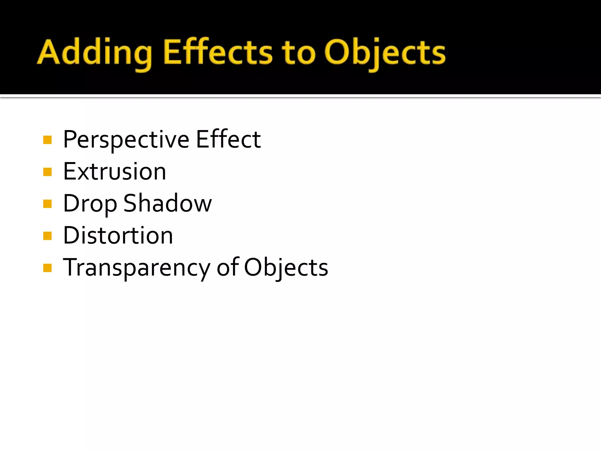  Perspective Effect
 Extrusion
 Drop Shadow
 Distortion
 Transparency of Objects
 