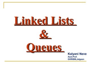 Linked ListsLinked Lists
&&
QueuesQueues Kalyani Neve
Asst.Prof.
GHRIBM,Jalgaon
 
