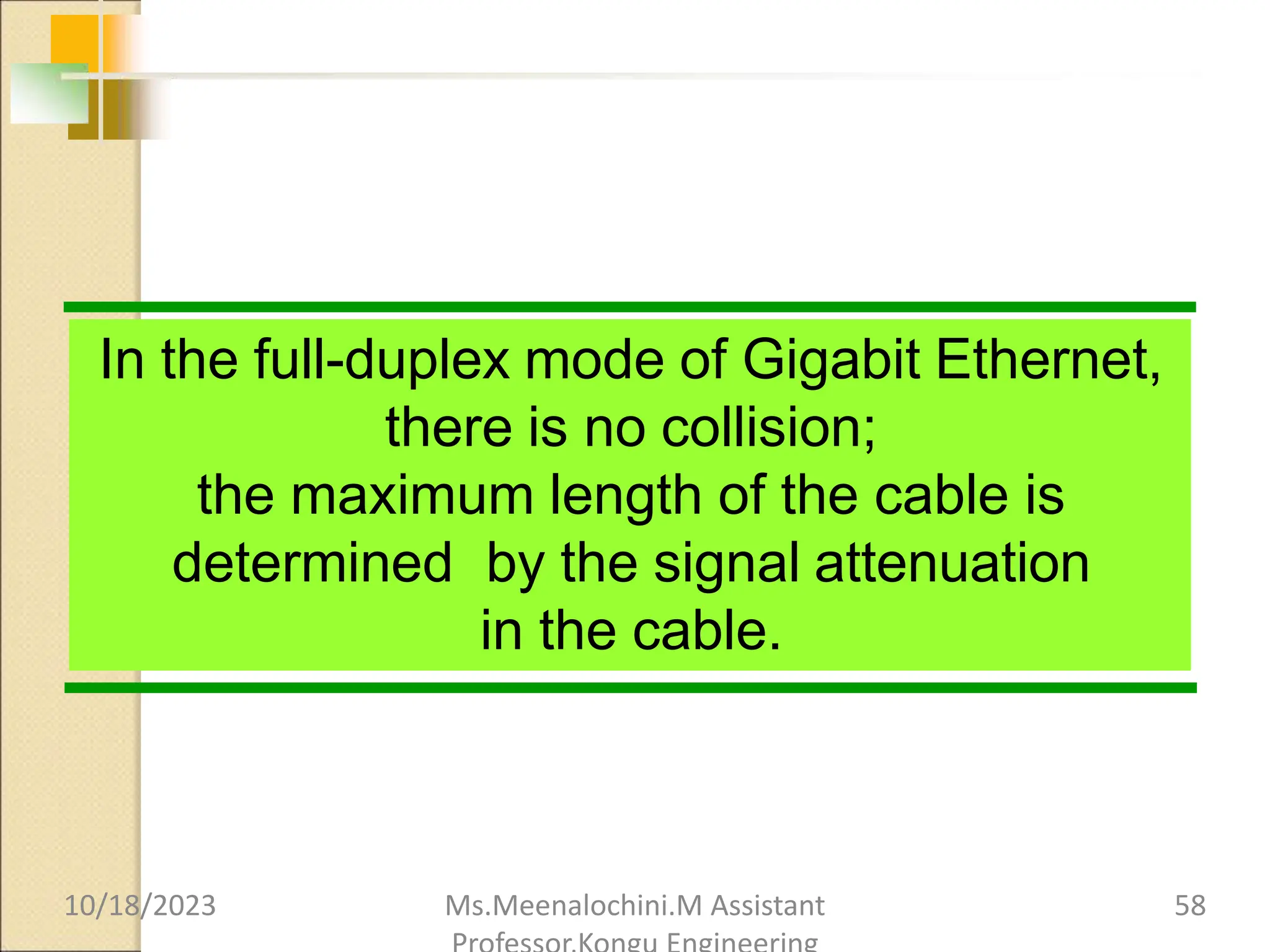 In the full-duplex mode of Gigabit Ethernet,
there is no collision;
the maximum length of the cable is
determined by the signal attenuation
in the cable.
10/18/2023 Ms.Meenalochini.M Assistant 58
 