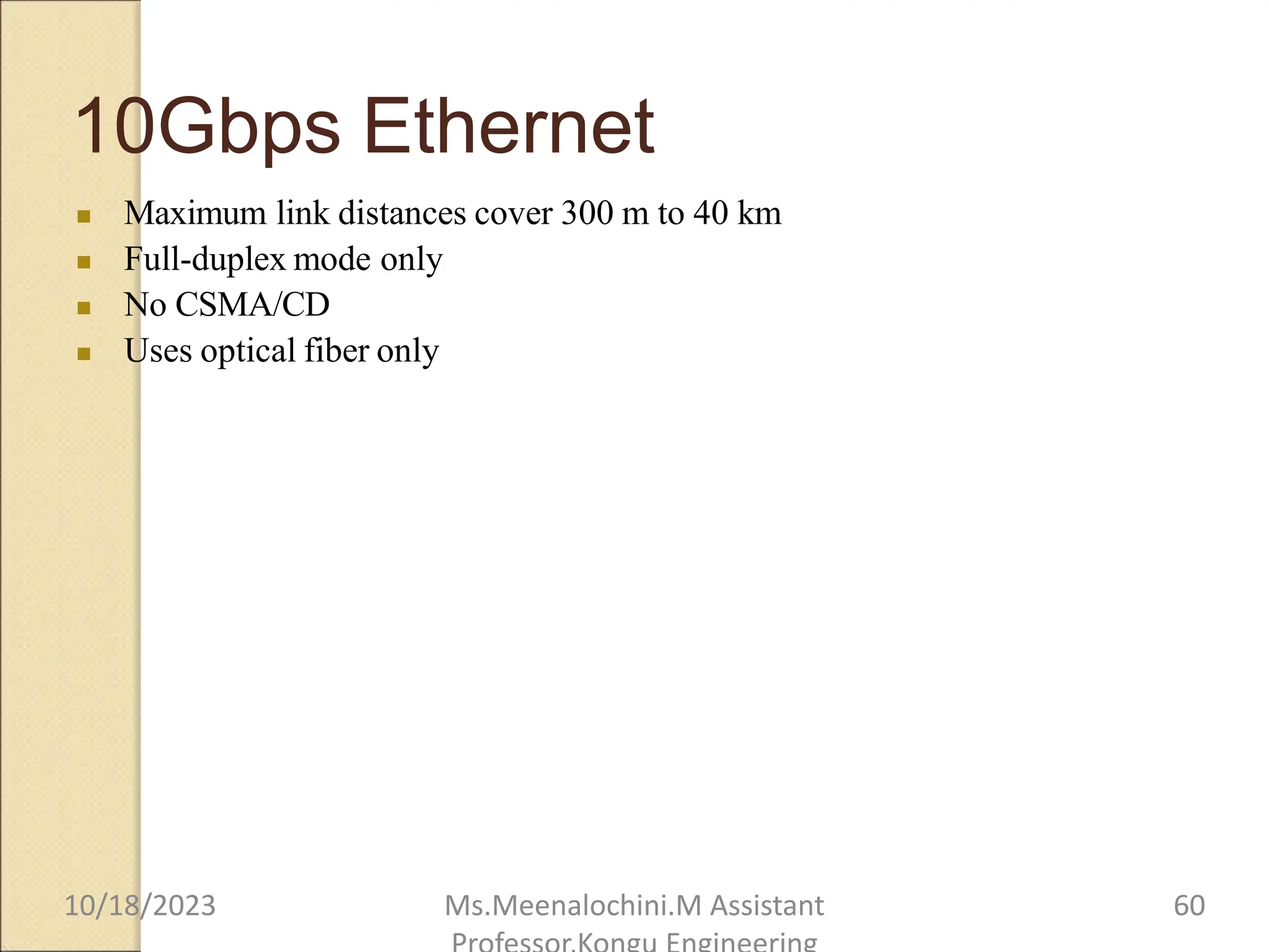 10Gbps Ethernet
 Maximum link distances cover 300 m to 40 km
 Full-duplex mode only
 No CSMA/CD
 Uses optical fiber only
10/18/2023 Ms.Meenalochini.M Assistant 60
 