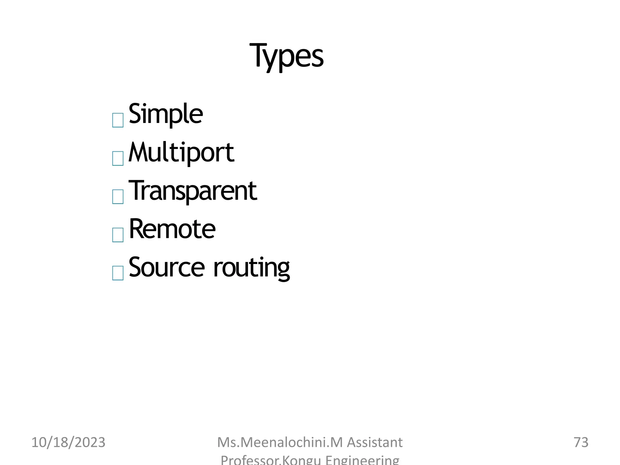 Types
Simple
Multiport
Transparent
Remote
Source routing
10/18/2023 Ms.Meenalochini.M Assistant 73
 