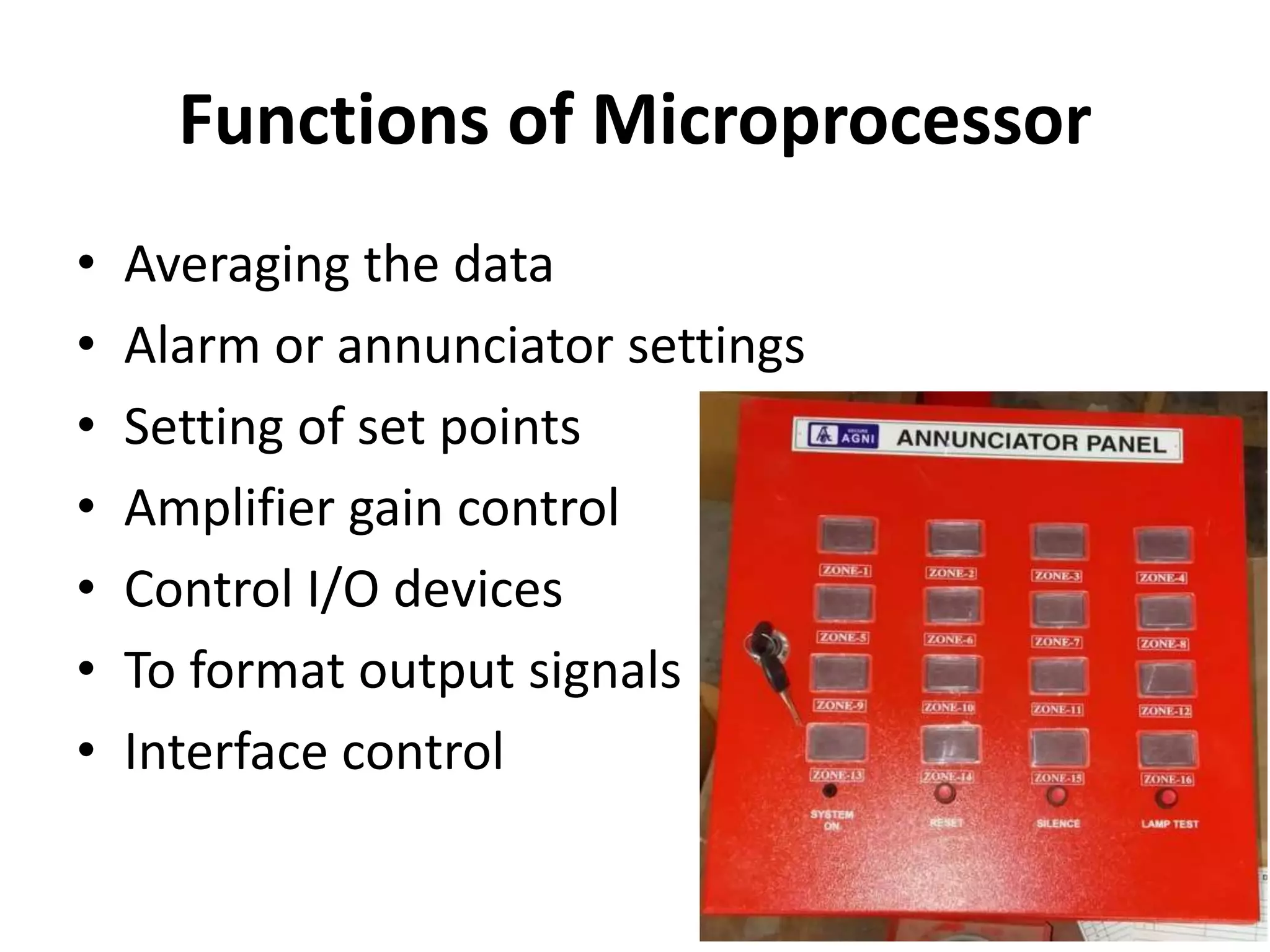 Functions of Microprocessor
• Averaging the data
• Alarm or annunciator settings
• Setting of set points
• Amplifier gain control
• Control I/O devices
• To format output signals
• Interface control
 