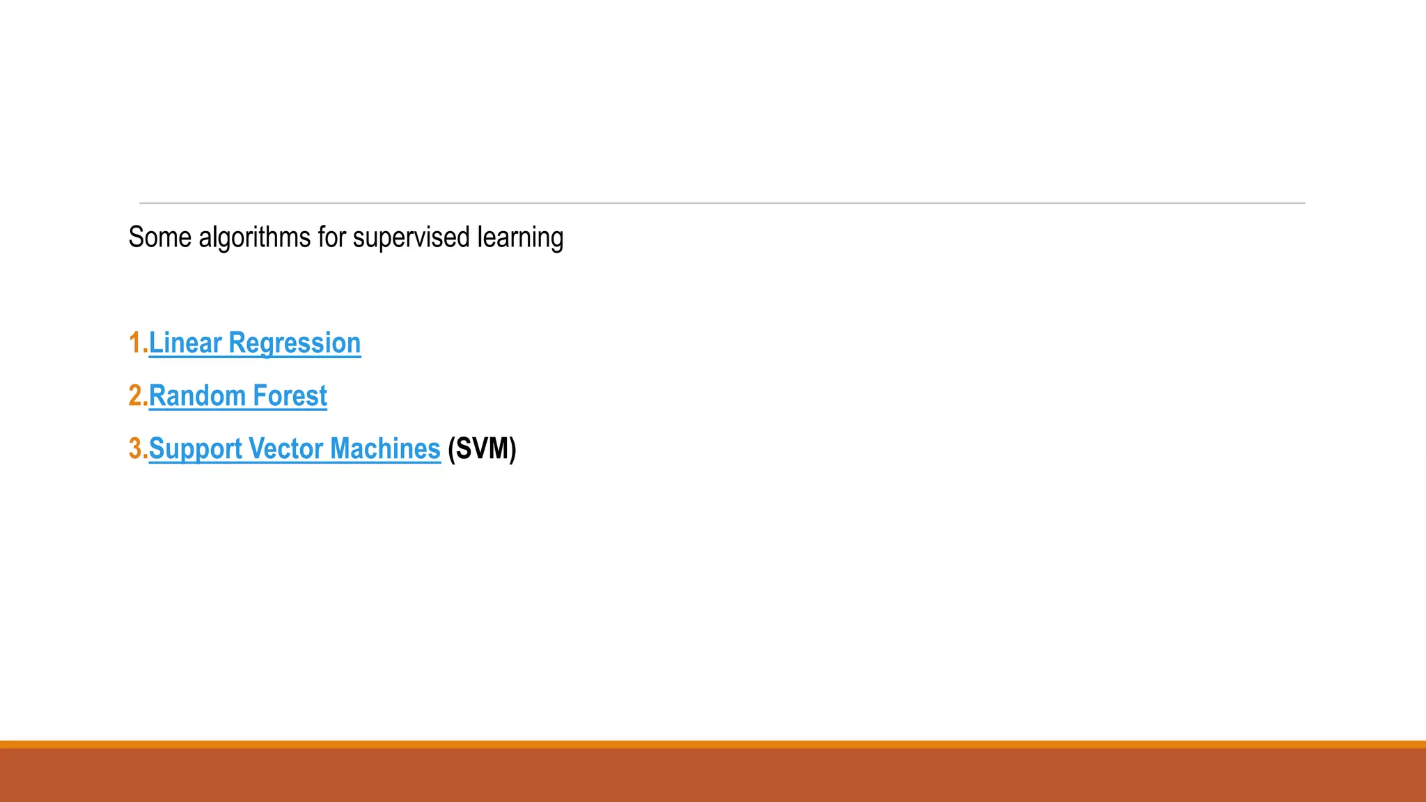 Some algorithms for supervised learning
1.Linear Regression
2.Random Forest
3.Support Vector Machines (SVM)
 