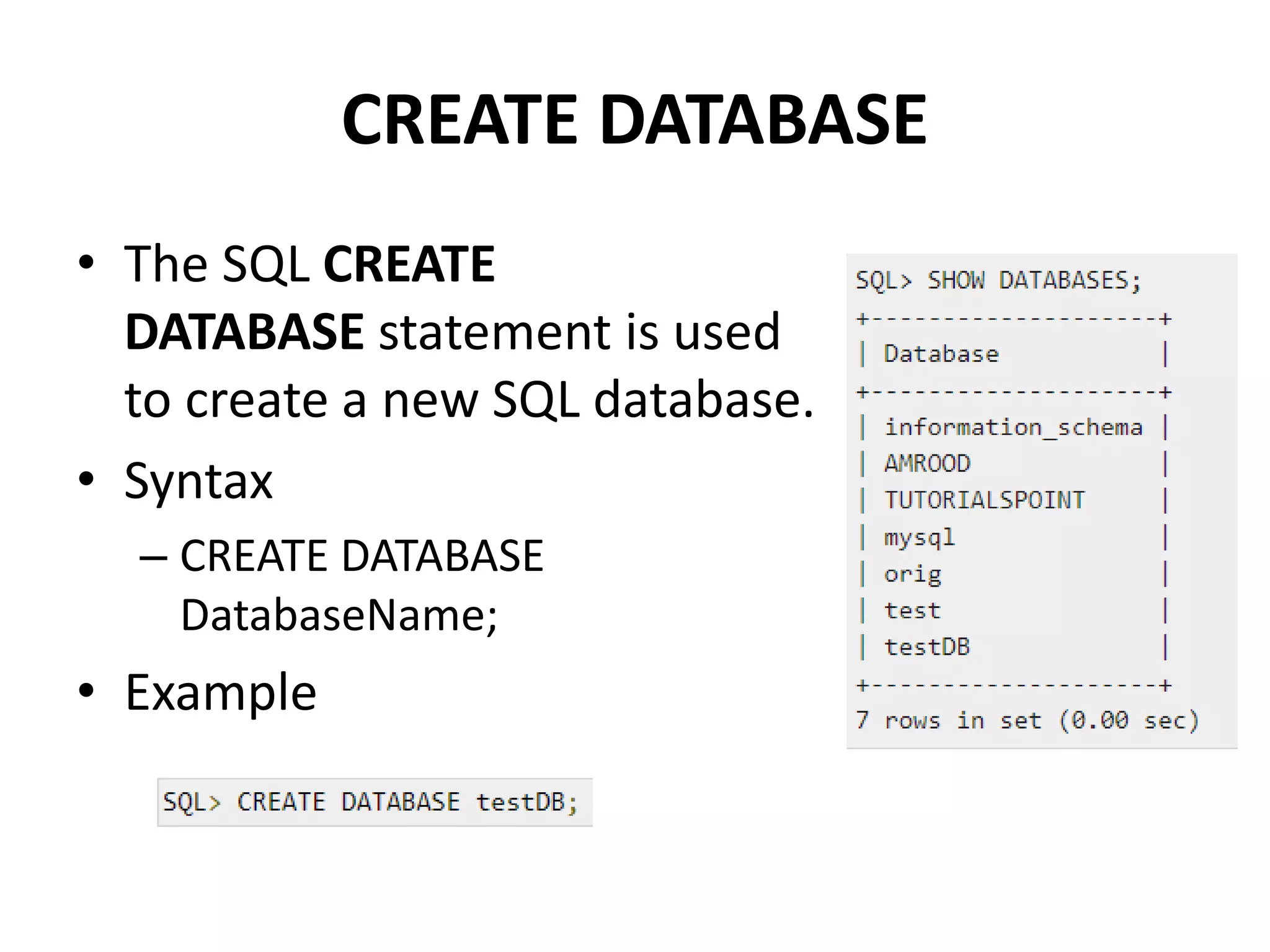 CREATE DATABASE
• The SQL CREATE
DATABASE statement is used
to create a new SQL database.
• Syntax
– CREATE DATABASE
DatabaseName;
• Example
 