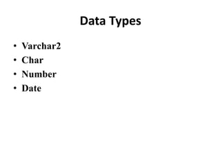 Data Types
• Varchar2
• Char
• Number
• Date
 