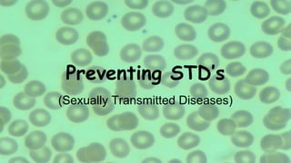 Preventing STD’s
(Sexually Transmitted Diseases)
 