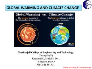 Global Warming & Climate change
Geethanjali College of Engineering and Technology
Cheeryala(V)
Keesara(M), Medchal Dist.
Telangana, INDIA
Pin Code-501301.
GLOBAL WARMING AND CLIMATE CHANGE
 