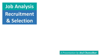 A Presentation by Atul Chanodkar
Job Analysis
Recruitment
& Selection
 