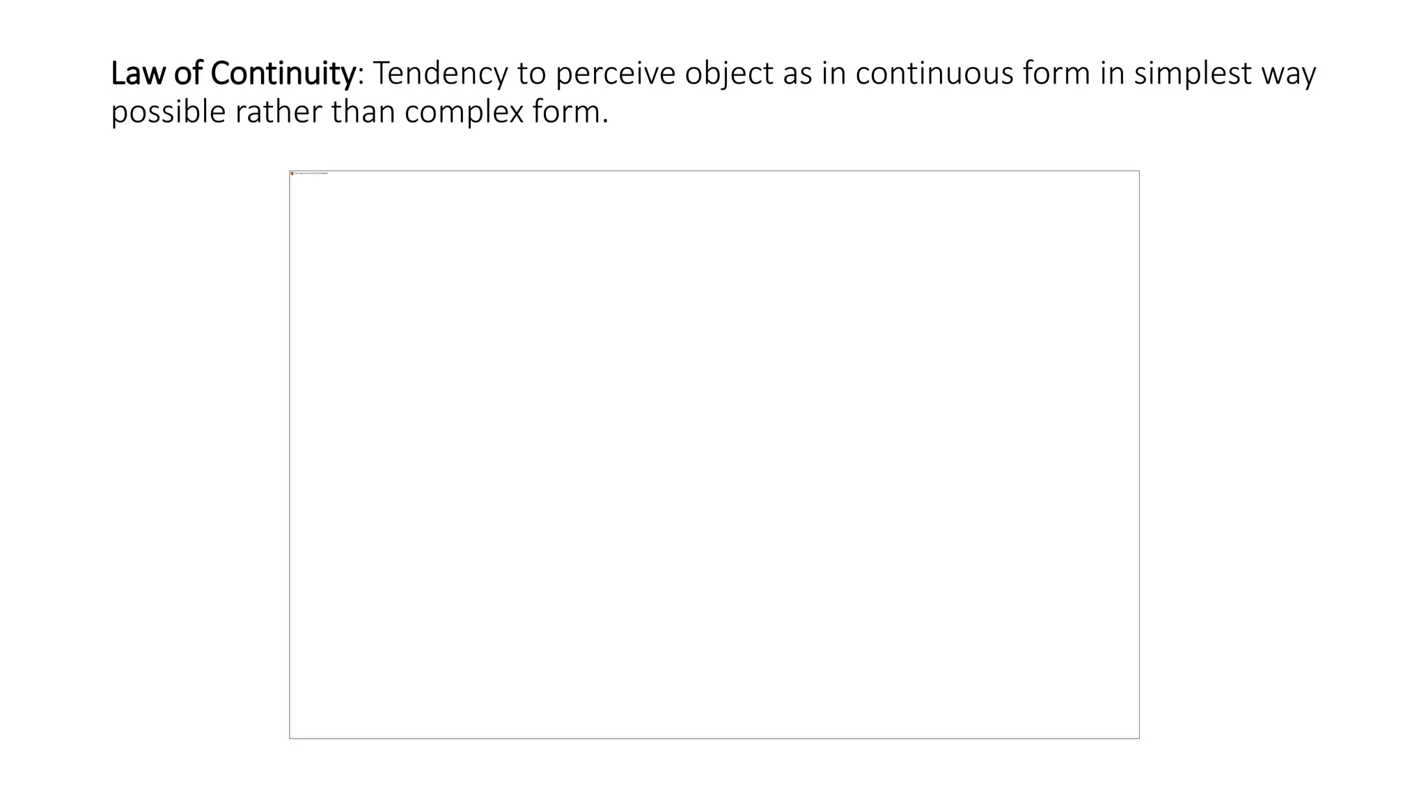 Law of Continuity: Tendency to perceive object as in continuous form in simplest way
possible rather than complex form.
 