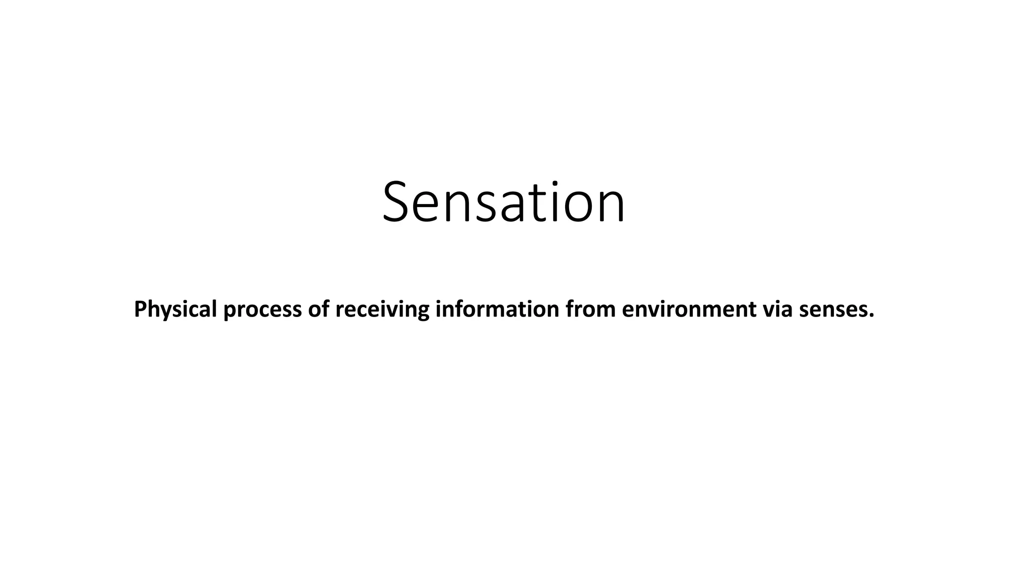 Sensation
Physical process of receiving information from environment via senses.
 