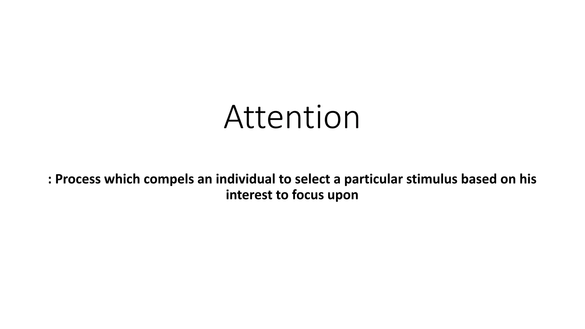 Attention
: Process which compels an individual to select a particular stimulus based on his
interest to focus upon
 