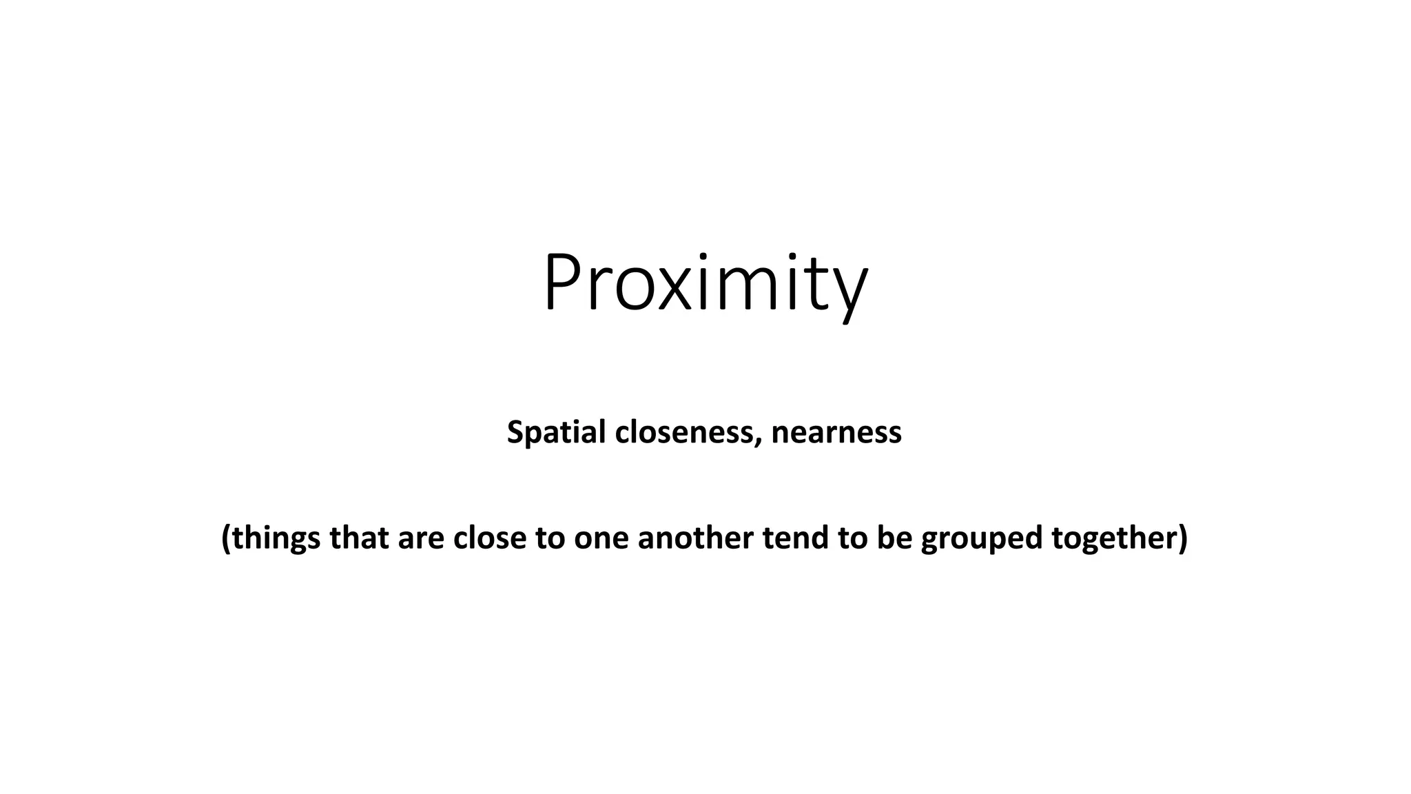 Proximity
Spatial closeness, nearness
(things that are close to one another tend to be grouped together)
 