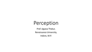 Perception
Prof. Jigyasa Thakur,
Renaissance University,
Indore, M.P.
 