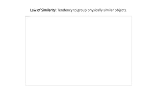 Law of Similarity: Tendency to group physically similar objects.
 