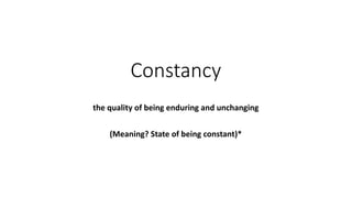 Constancy
the quality of being enduring and unchanging
(Meaning? State of being constant)*
 