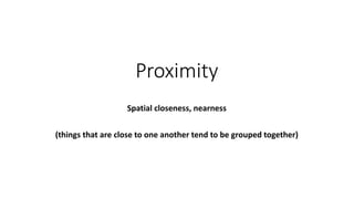 Proximity
Spatial closeness, nearness
(things that are close to one another tend to be grouped together)
 