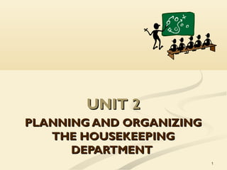 UNIT 2UNIT 2
PLANNING AND ORGANIZINGPLANNING AND ORGANIZING
THE HOUSEKEEPINGTHE HOUSEKEEPING
DEPARTMENTDEPARTMENT
1
 