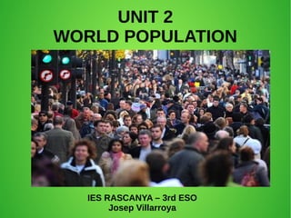 UNIT 2
WORLD POPULATION
IES RASCANYA – 3rd ESO
Josep Villarroya
 