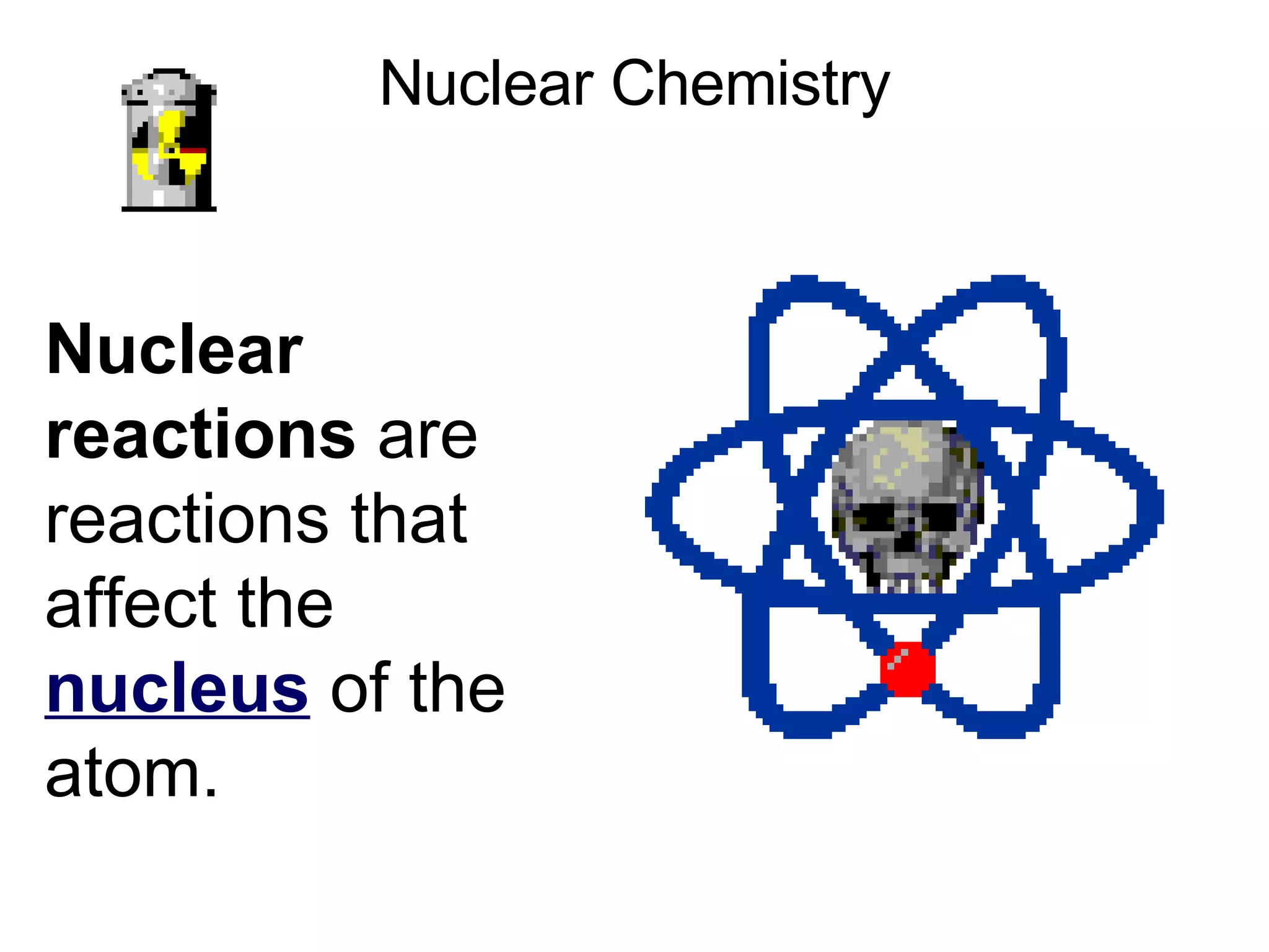Nuclear Chemistry Nuclear reactions  are reactions that affect the  nucleus   of the atom. 