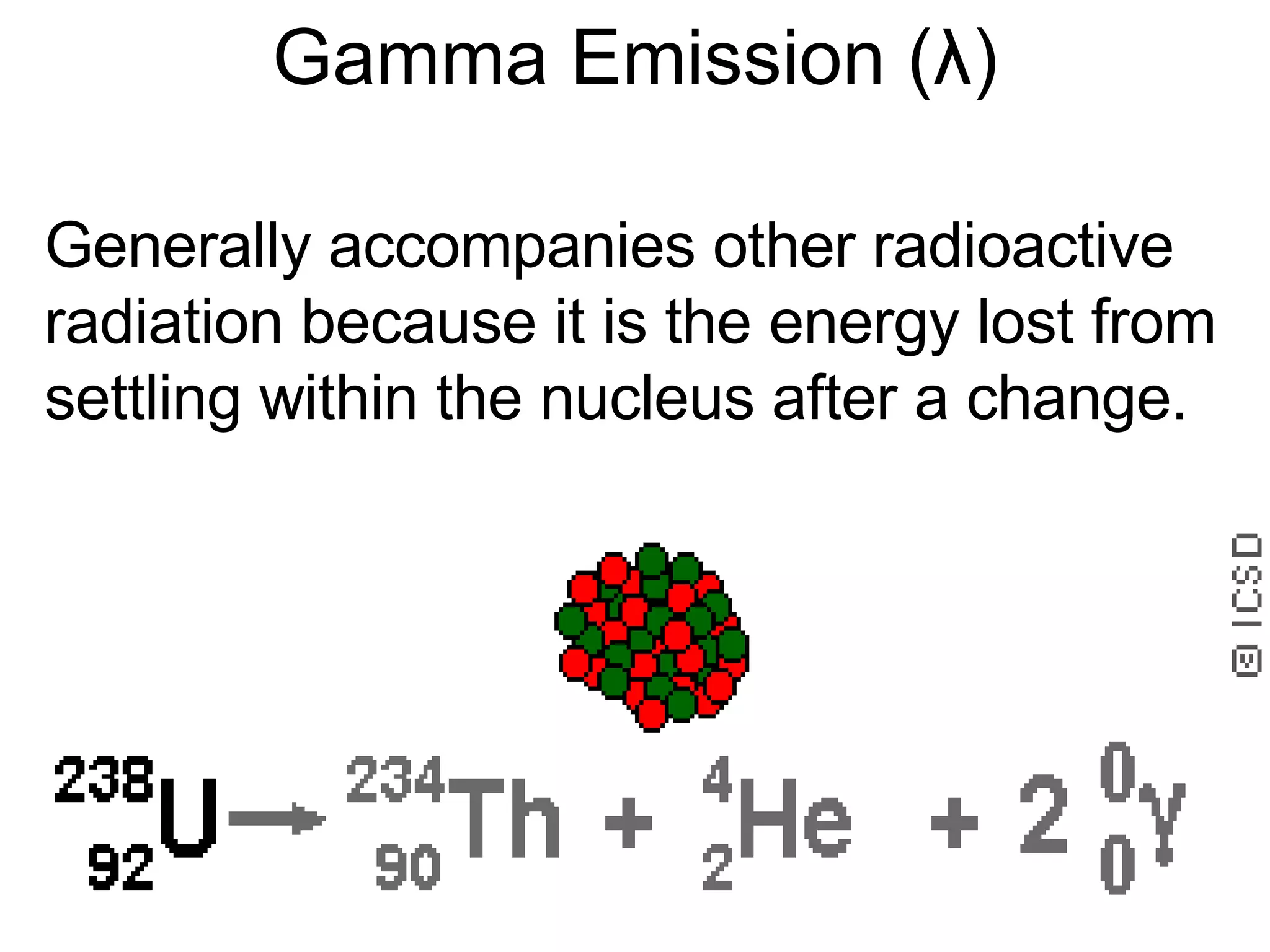 Gamma Emission ( λ ) Generally accompanies other radioactive radiation because it is the energy lost from settling within the nucleus after a change.  