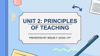UNIT 2: PRINCIPLES
OF TEACHING
PRESENTED BY: BENJIE F. GOOD, LPT
 