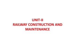UNIT-II
RAILWAY CONSTRUCTION AND
MAINTENANCE
 