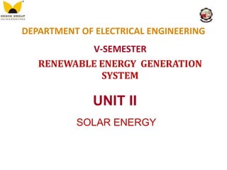 DEPARTMENT OF ELECTRICAL ENGINEERING
V-SEMESTER
RENEWABLE ENERGY GENERATION
SYSTEM
UNIT II
SOLAR ENERGY
 