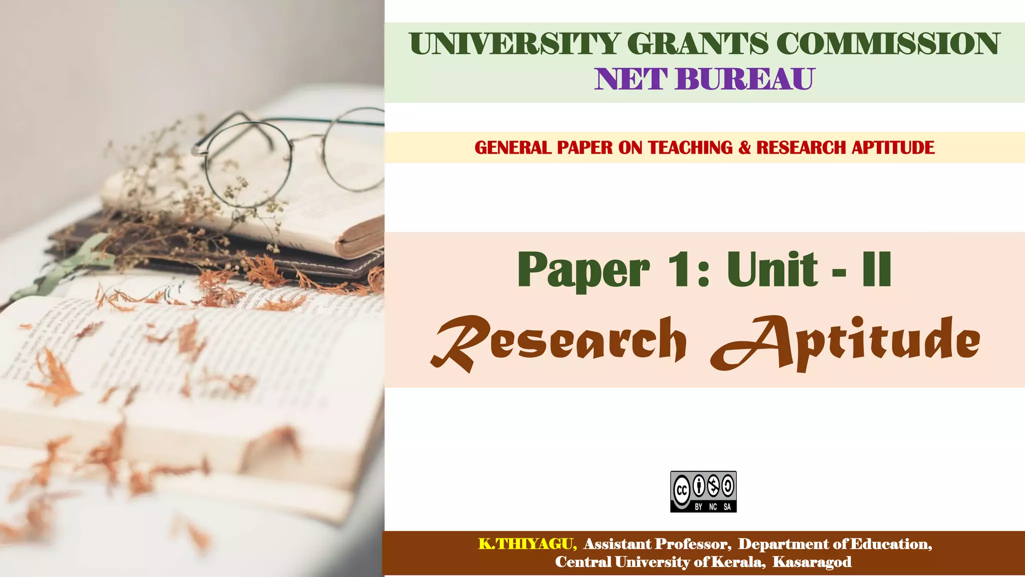 Research Aptitude
UNIVERSITY GRANTS COMMISSION
NET BUREAU
GENERAL PAPER ON TEACHING & RESEARCH APTITUDE
Paper 1: Unit - II
K.THIYAGU, Assistant Professor, Department of Education,
Central University of Kerala, Kasaragod
 
