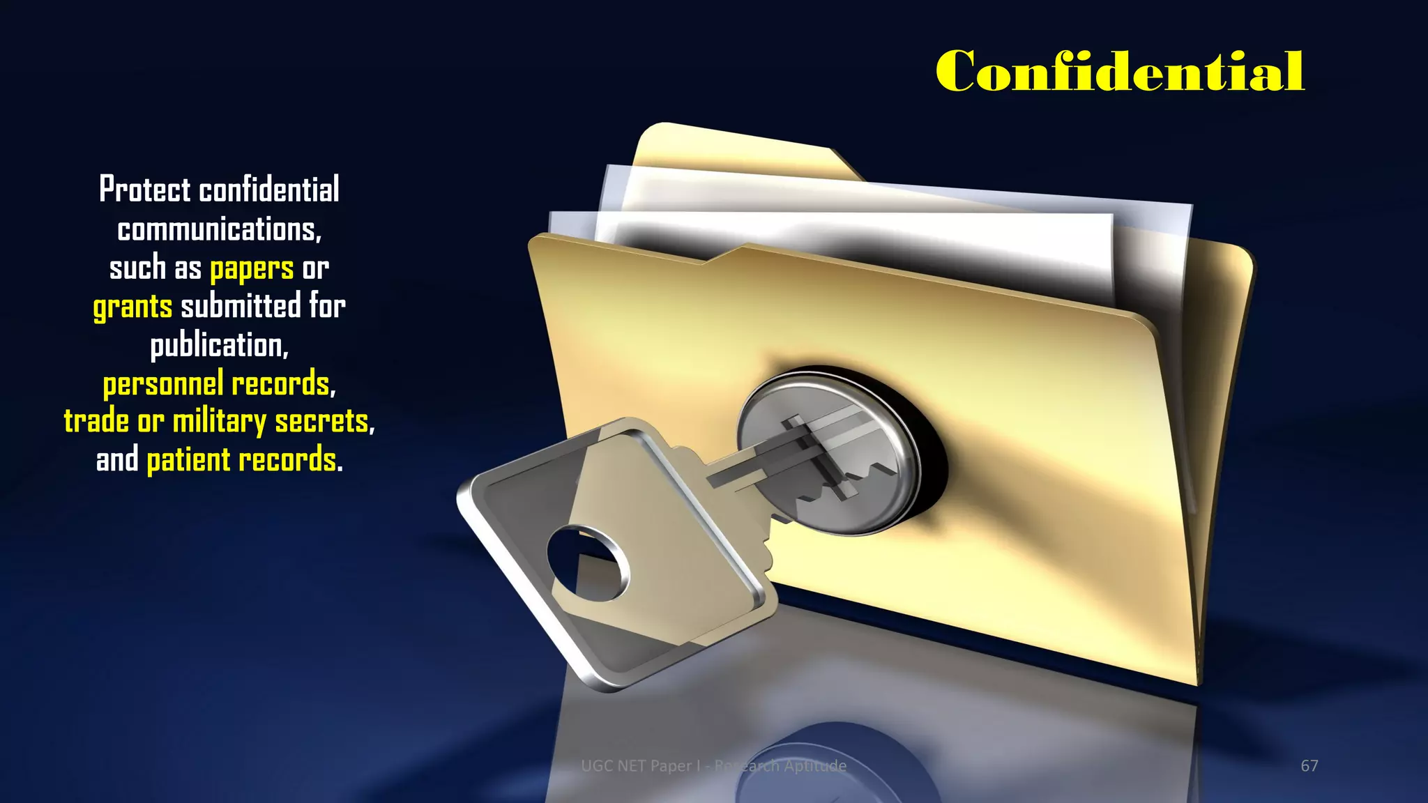Confidential
Protect confidential
communications,
such as papers or
grants submitted for
publication,
personnel records,
trade or military secrets,
and patient records.
UGC NET Paper I - Research Aptitude 67
 