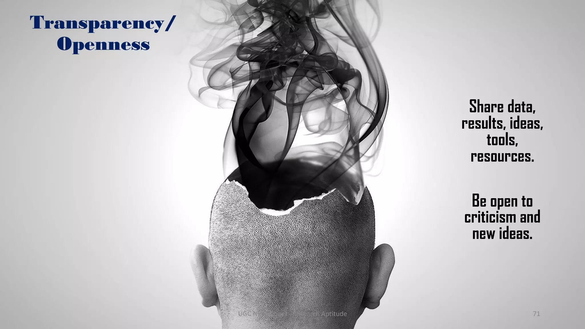 Transparency/
Openness
Share data,
results, ideas,
tools,
resources.
Be open to
criticism and
new ideas.
UGC NET Paper I - Research Aptitude 71
 