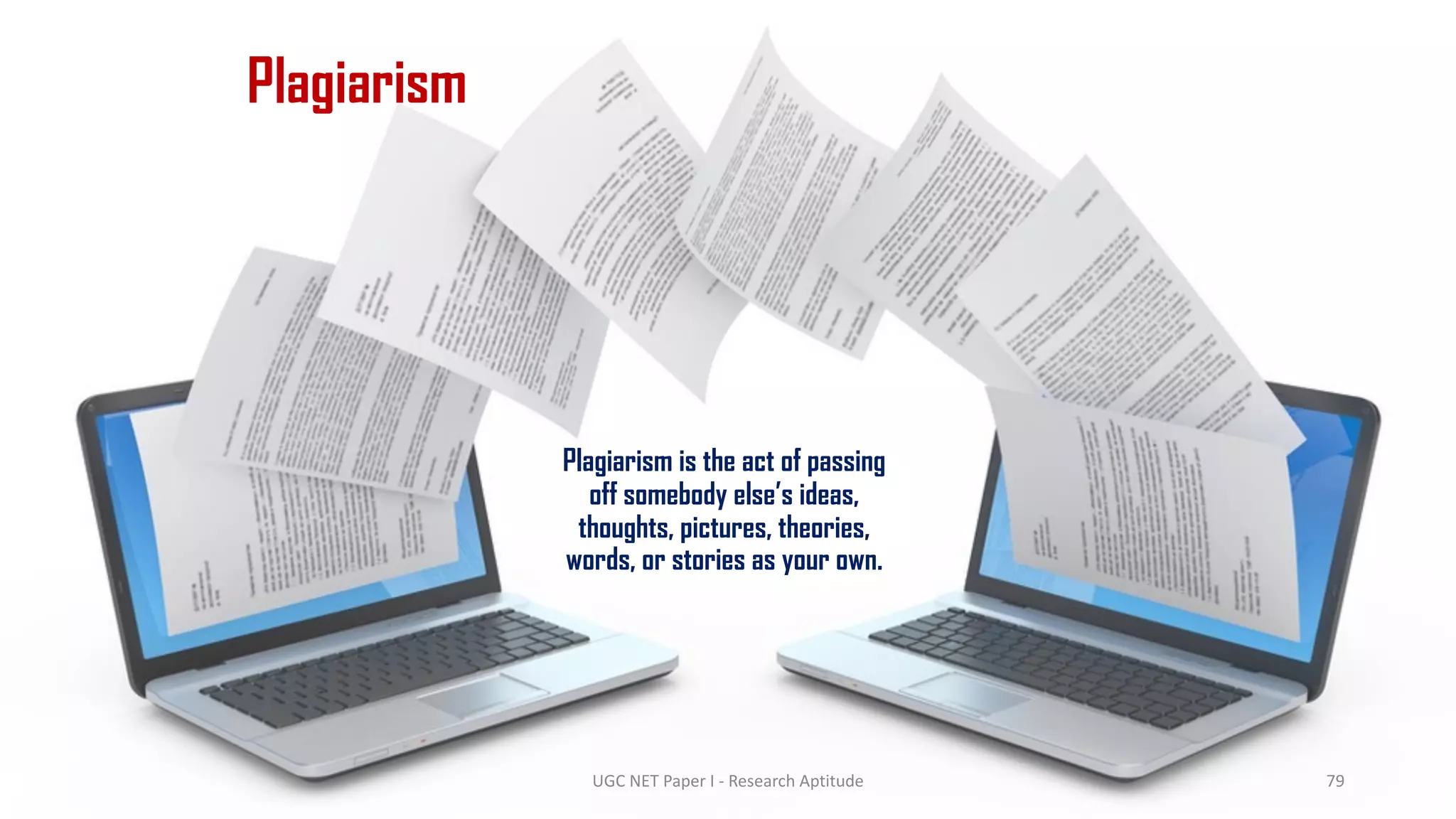 Plagiarism
Plagiarism is the act of passing
off somebody else’s ideas,
thoughts, pictures, theories,
words, or stories as your own.
UGC NET Paper I - Research Aptitude 79
 