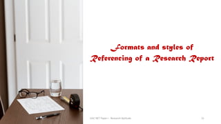 Formats and styles of
Referencing of a Research Report
UGC NET Paper I - Research Aptitude 31
 