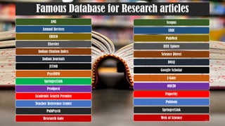 Famous Database for Research articles
AMS
Annual Revices
EBSCO
Elsevier
Indian Citation Index
Indian Journals
JSTOR
PsycINFO
SpringerLink
ProQuest
Academic Search Premier
Teacher Reference Center
PubPsych
Research Gate
Scopus
ERIC
PubMed
IEEE Xplore
Science Direct
DOAJ
Google Scholar
J-Gate
ORCID
Paperity
Publons
SpringerLink
Web of Science
UGC NET Paper I - Research Aptitude 44
 
