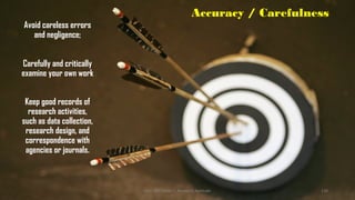 Accuracy / Carefulness
Avoid careless errors
and negligence;
Carefully and critically
examine your own work
Keep good records of
research activities,
such as data collection,
research design, and
correspondence with
agencies or journals.
UGC NET Paper I - Research Aptitude 130
 