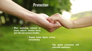 Protection
• When conducting research on
human subjects, minimize harms
and risks and maximize benefits;
• Take special precautions with
vulnerable populations;
• Respect human dignity, privacy,
and autonomy;
UGC NET Paper I - Research Aptitude 136
 