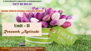 UGC NET Paper I - Research Aptitude 147
Research Aptitude
UNIVERSITY GRANTS COMMISSION
NET BUREAU
GENERAL PAPER ON TEACHING & RESEARCH APTITUDE
Unit - II
K.THIYAGU, Assistant Professor, Department of Education,
Central University of Kerala, Kasaragod
 