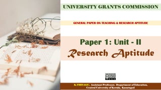 Research Aptitude
UNIVERSITY GRANTS COMMISSION
GENERAL PAPER ON TEACHING & RESEARCH APTITUDE
Paper 1: Unit - II
K.THIYAGU, Assistant Professor, Department of Education,
Central University of Kerala, Kasaragod
 