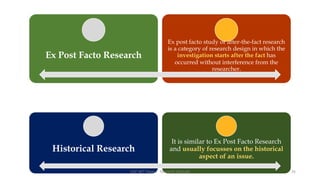 Ex Post Facto Research
Ex post facto study or after-the-fact research
is a category of research design in which the
investigation starts after the fact has
occurred without interference from the
researcher.
Historical Research
It is similar to Ex Post Facto Research
and usually focusses on the historical
aspect of an issue.
UGC NET Paper I - Research Aptitude 26
 