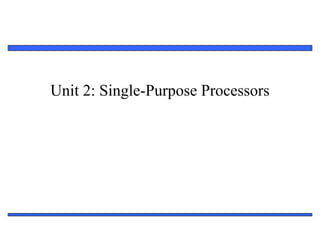 1
Unit 2: Single-Purpose Processors
 