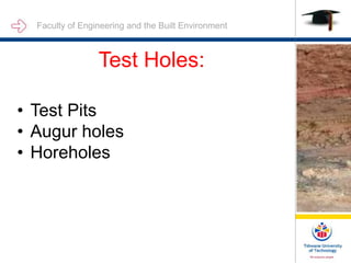 Faculty of Engineering and the Built Environment
Test Holes:
• Test Pits
• Augur holes
• Horeholes
 