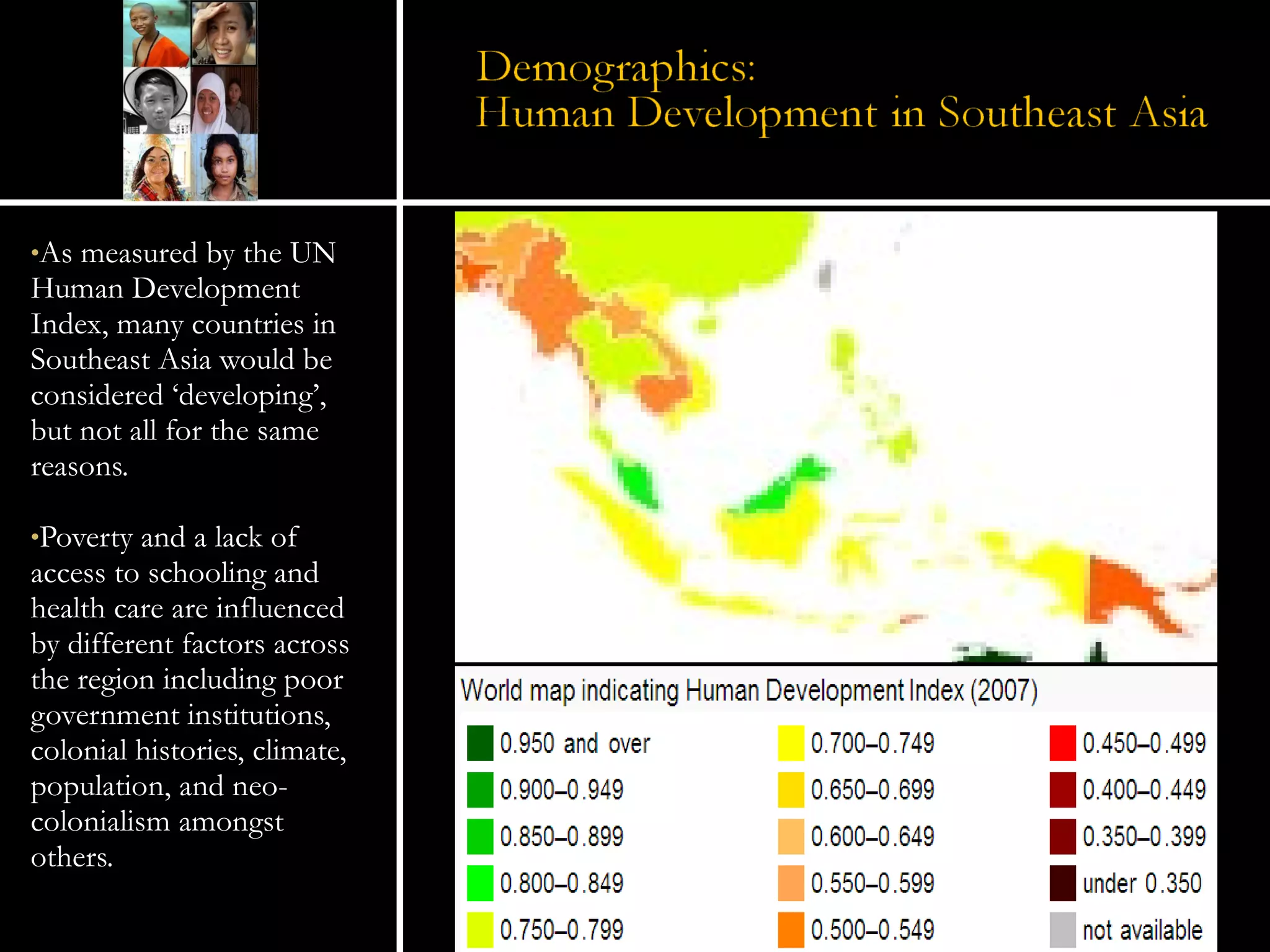 As measured by the UN Human Development Index, many countries in Southeast Asia would be considered ‘developing’, but not all for the same reasons. Poverty and a lack of access to schooling and health care are influenced by different factors across the region including poor government institutions, colonial histories, climate, population, and neo-colonialism amongst others. 