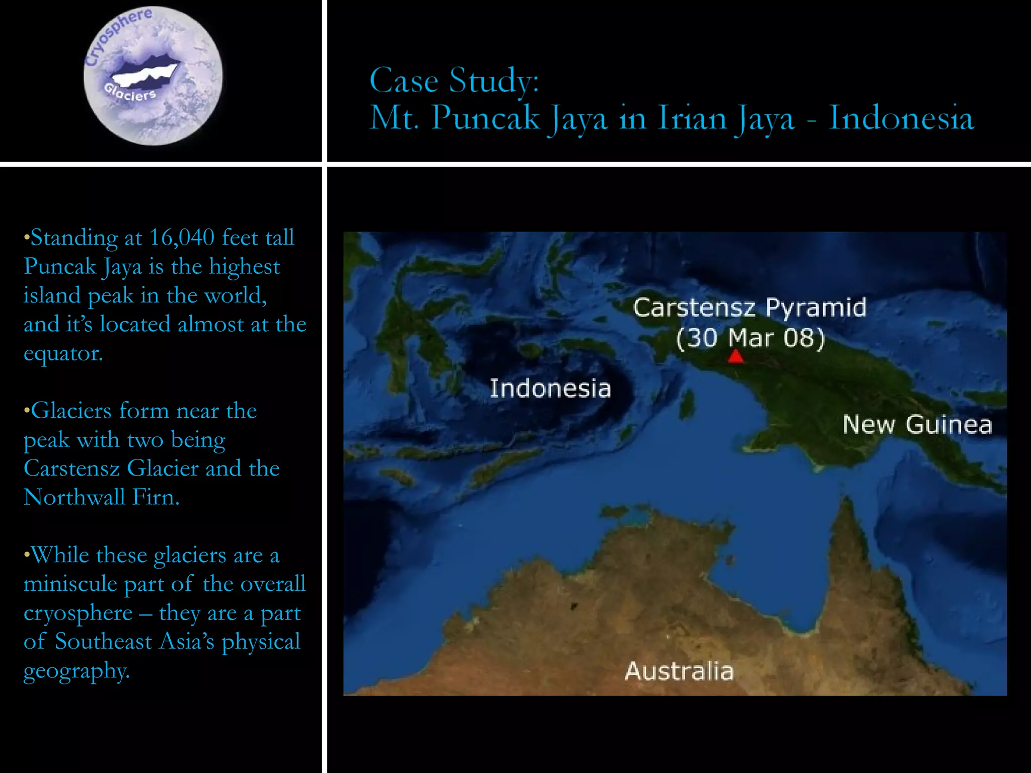 Standing at 16,040 feet tall Puncak Jaya is the highest island peak in the world, and it’s located almost at the equator. Glaciers form near the peak with two being Carstensz Glacier and the Northwall Firn. While these glaciers are a miniscule part of the overall cryosphere – they are a part of Southeast Asia’s physical geography. 