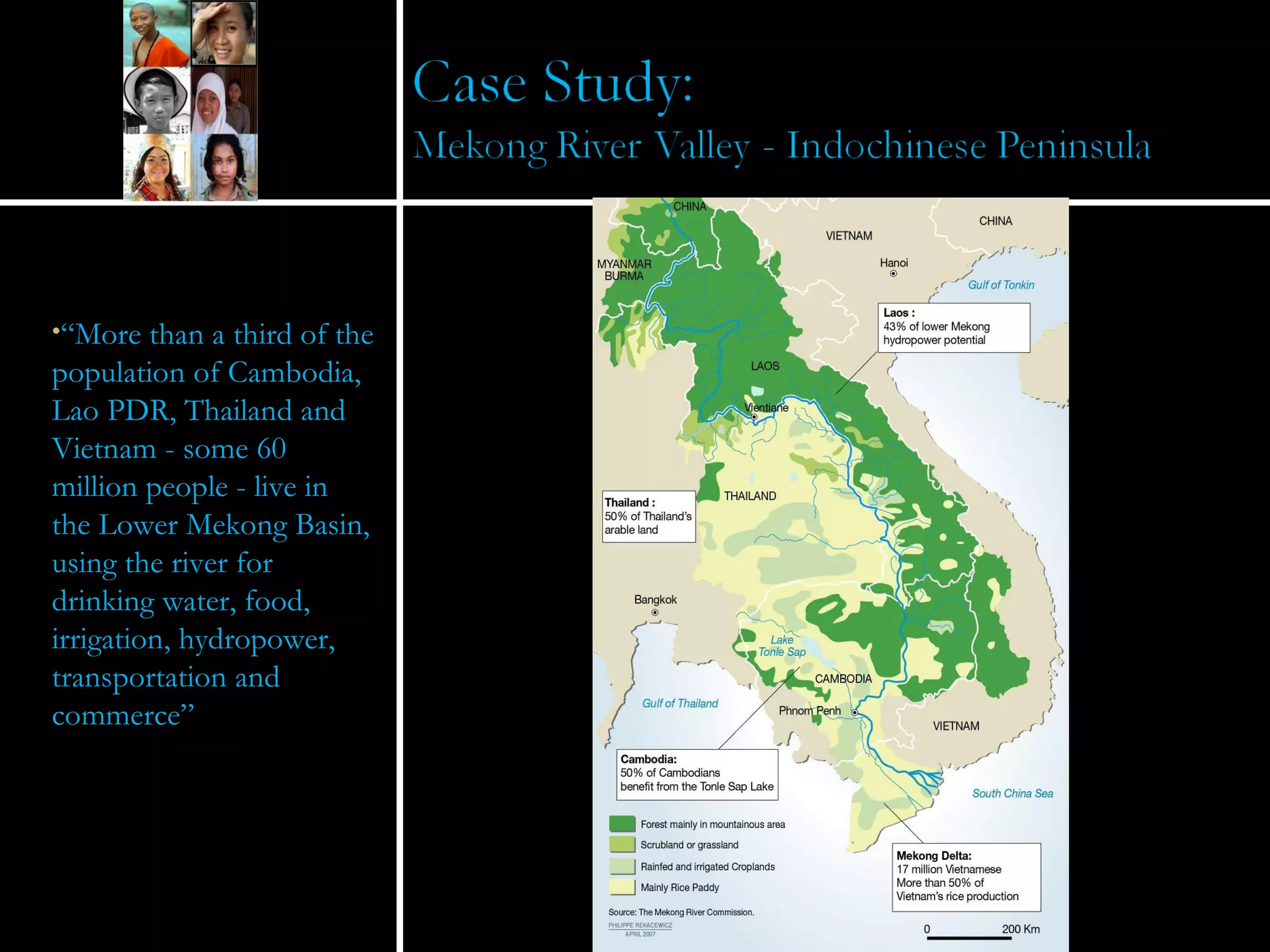 “ More than a third of the population of Cambodia, Lao PDR, Thailand and Vietnam - some 60 million people - live in the Lower Mekong Basin, using the river for drinking water, food, irrigation, hydropower, transportation and commerce” 