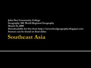 John Doe Community College Geography 100: World Regional Geography March 15, 2009 Downloadable for free from http://newschoolgeography.blogspot.com Sources can be found on final slides 