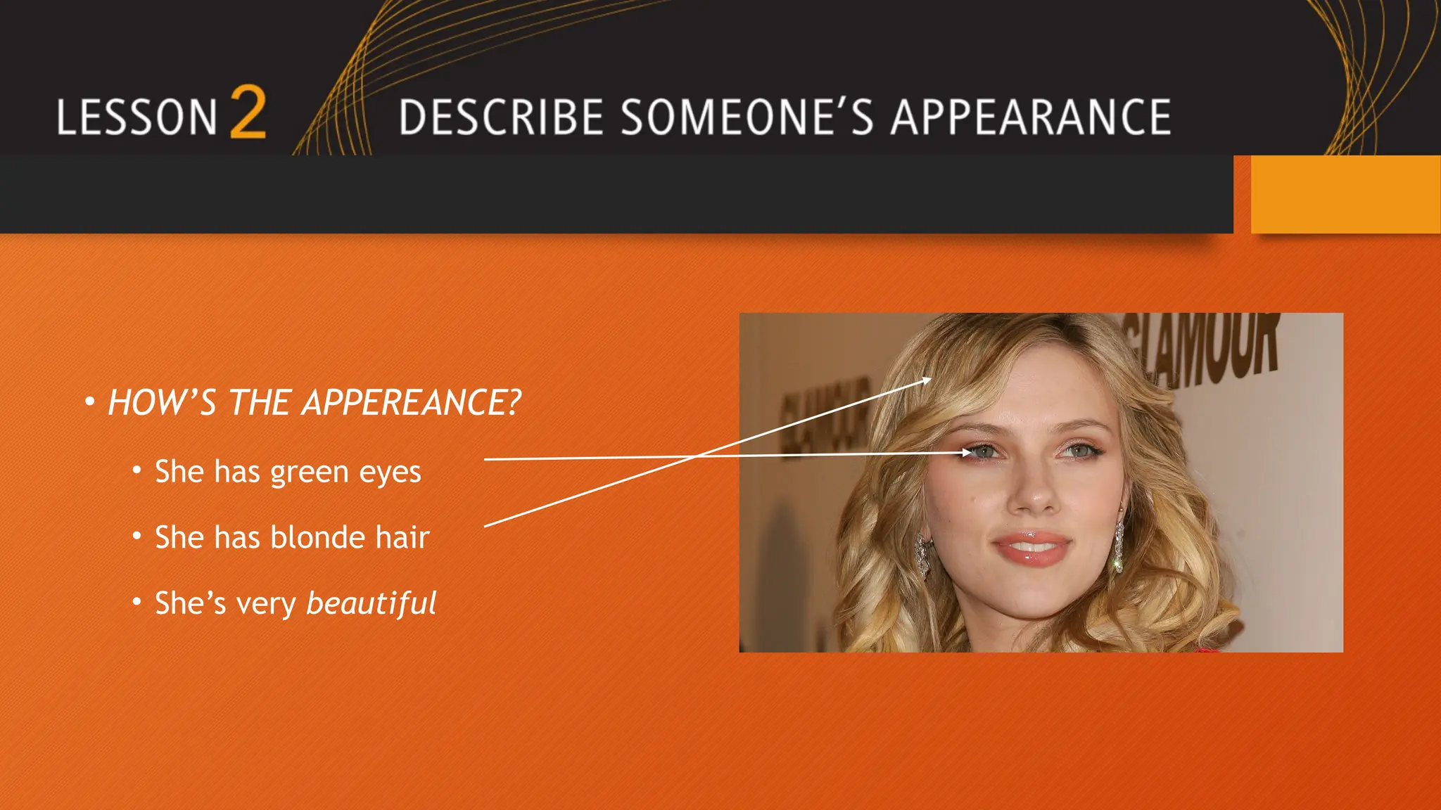 • HOW’S THE APPEREANCE?
• She has green eyes
• She has blonde hair
• She’s very beautiful
 