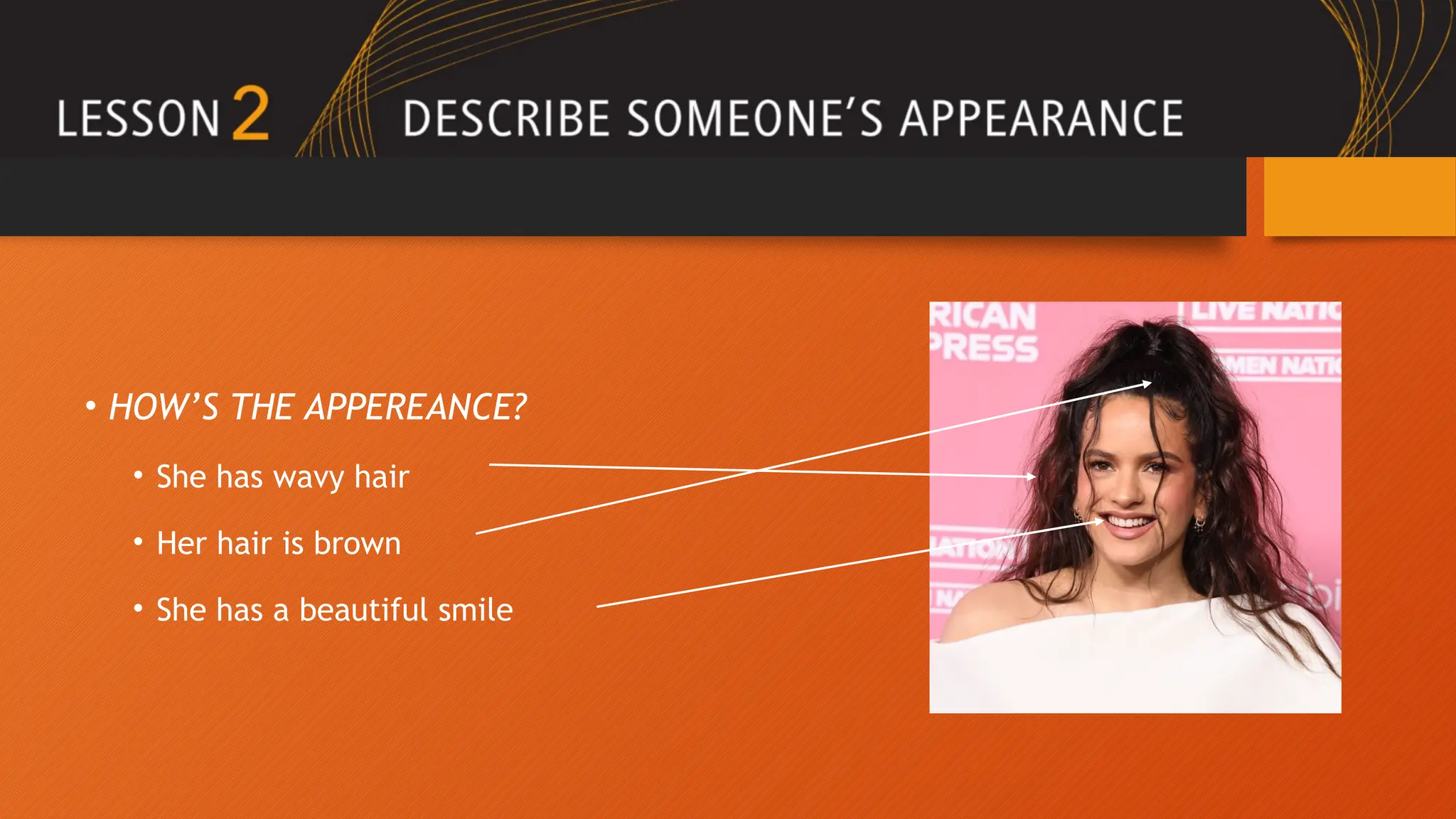 • HOW’S THE APPEREANCE?
• She has wavy hair
• Her hair is brown
• She has a beautiful smile
 